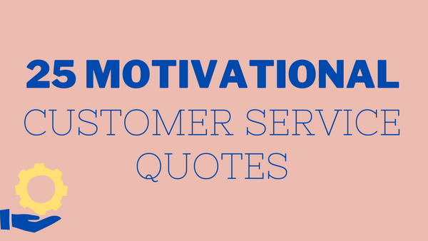 25 Motivational Customer Service Quotes For Your Business